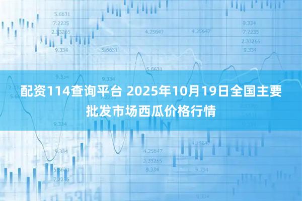 配资114查询平台 2025年10月19日全国主要批发市场西瓜价格行情