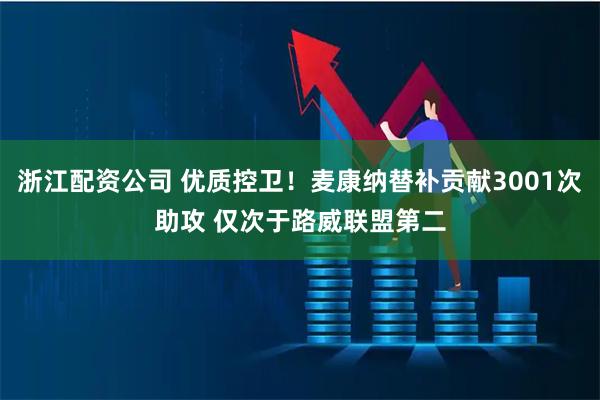 浙江配资公司 优质控卫！麦康纳替补贡献3001次助攻 仅次于路威联盟第二