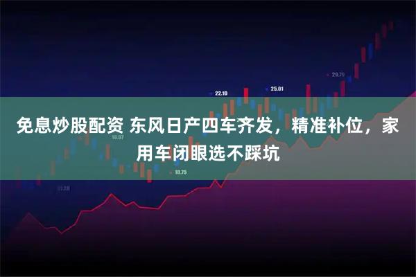 免息炒股配资 东风日产四车齐发，精准补位，家用车闭眼选不踩坑